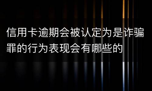 信用卡逾期会被认定为是诈骗罪的行为表现会有哪些的