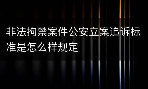 非法拘禁案件公安立案追诉标准是怎么样规定