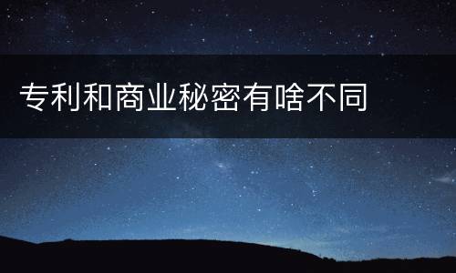 专利和商业秘密有啥不同