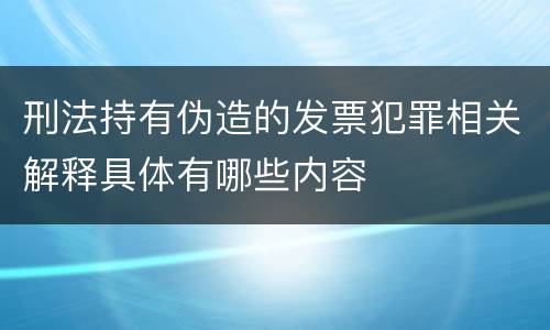 刑法持有伪造的发票犯罪相关解释具体有哪些内容