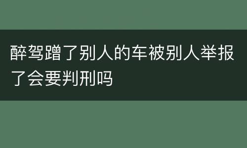 醉驾蹭了别人的车被别人举报了会要判刑吗