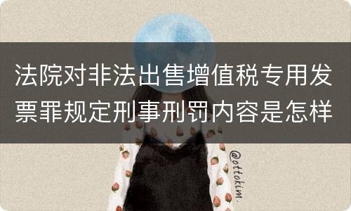 法院对非法出售增值税专用发票罪规定刑事刑罚内容是怎样