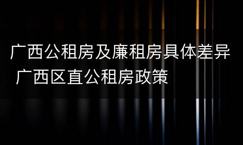 广西公租房及廉租房具体差异 广西区直公租房政策