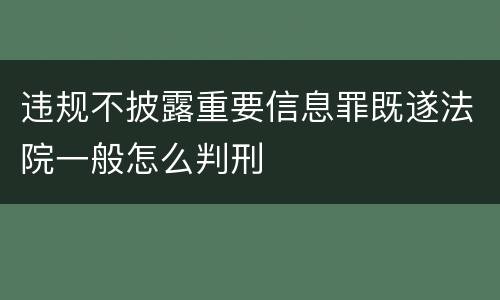 违规不披露重要信息罪既遂法院一般怎么判刑