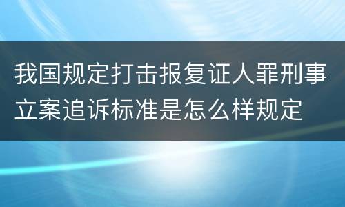 我国规定打击报复证人罪刑事立案追诉标准是怎么样规定