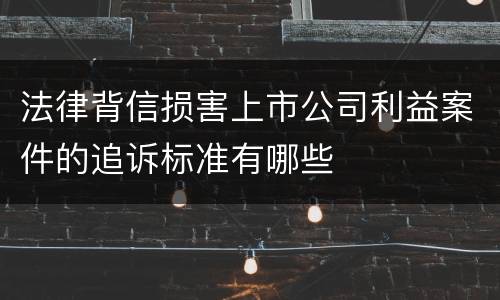 法律背信损害上市公司利益案件的追诉标准有哪些