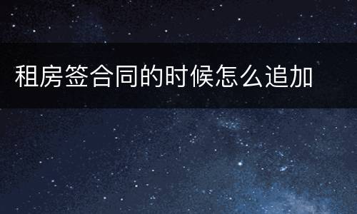 租房签合同的时候怎么追加