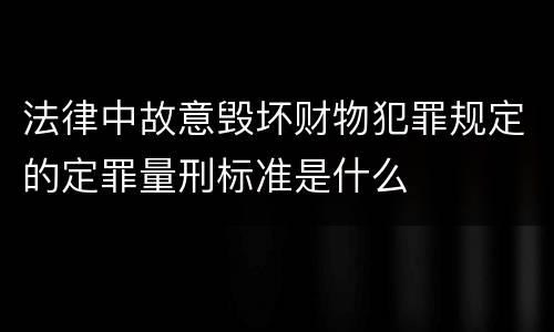 法律中故意毁坏财物犯罪规定的定罪量刑标准是什么