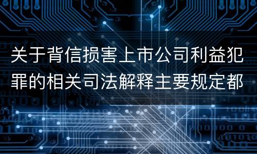关于背信损害上市公司利益犯罪的相关司法解释主要规定都有哪些