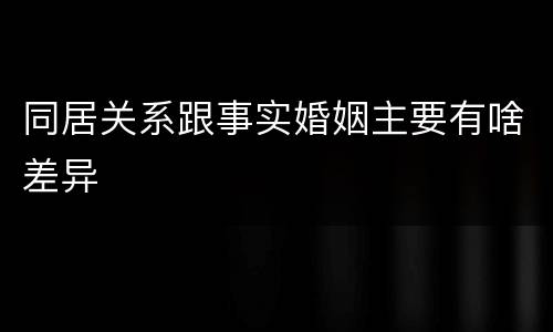 同居关系跟事实婚姻主要有啥差异