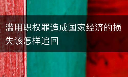 滥用职权罪造成国家经济的损失该怎样追回
