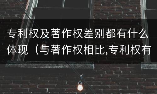 专利权及著作权差别都有什么体现（与著作权相比,专利权有哪些特征）