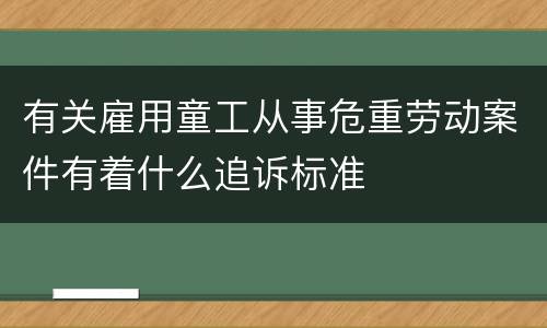 有关雇用童工从事危重劳动案件有着什么追诉标准