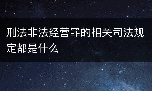 刑法非法经营罪的相关司法规定都是什么