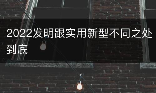 2022发明跟实用新型不同之处到底