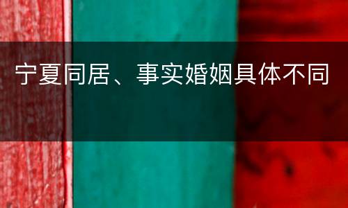 宁夏同居、事实婚姻具体不同