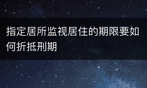 指定居所监视居住的期限要如何折抵刑期