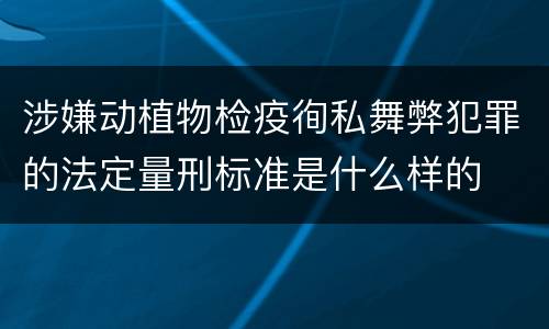 涉嫌动植物检疫徇私舞弊犯罪的法定量刑标准是什么样的