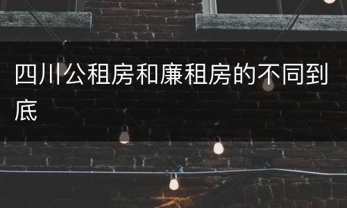 四川公租房和廉租房的不同到底