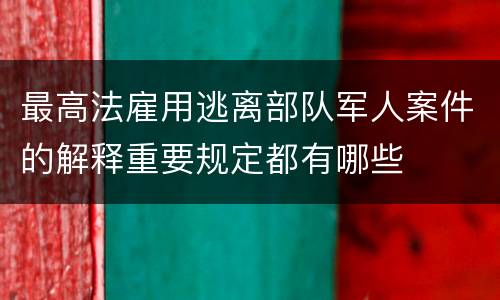 最高法雇用逃离部队军人案件的解释重要规定都有哪些