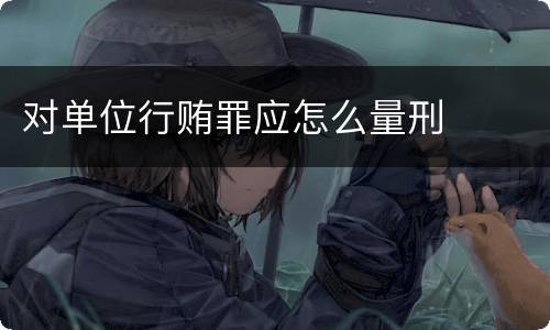 对单位行贿罪应怎么量刑