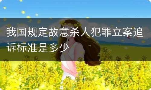 我国规定故意杀人犯罪立案追诉标准是多少