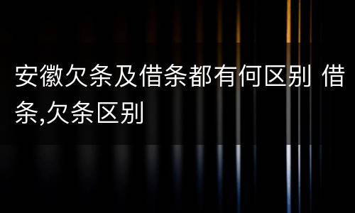 安徽欠条及借条都有何区别 借条,欠条区别