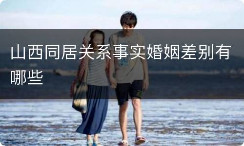 山西同居关系事实婚姻差别有哪些