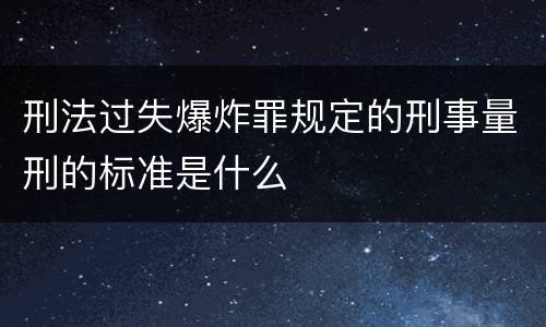 刑法过失爆炸罪规定的刑事量刑的标准是什么