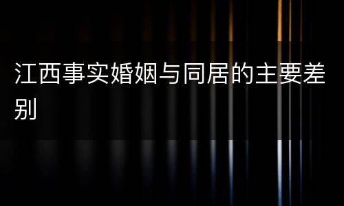 江西事实婚姻与同居的主要差别