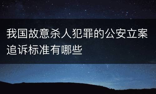 我国故意杀人犯罪的公安立案追诉标准有哪些