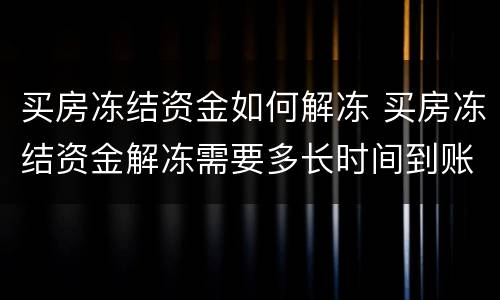 买房冻结资金如何解冻 买房冻结资金解冻需要多长时间到账