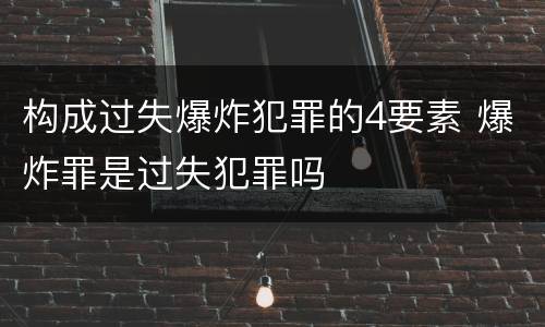 构成过失爆炸犯罪的4要素 爆炸罪是过失犯罪吗
