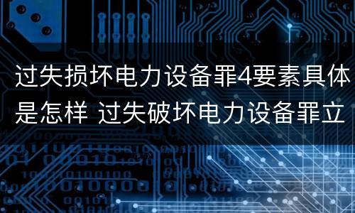 过失损坏电力设备罪4要素具体是怎样 过失破坏电力设备罪立案标准