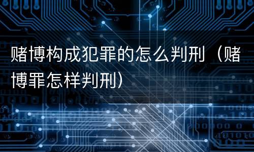 赌博构成犯罪的怎么判刑（赌博罪怎样判刑）