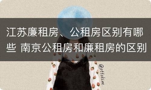 江苏廉租房、公租房区别有哪些 南京公租房和廉租房的区别