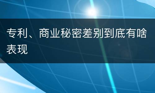 专利、商业秘密差别到底有啥表现