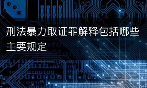 刑法暴力取证罪解释包括哪些主要规定