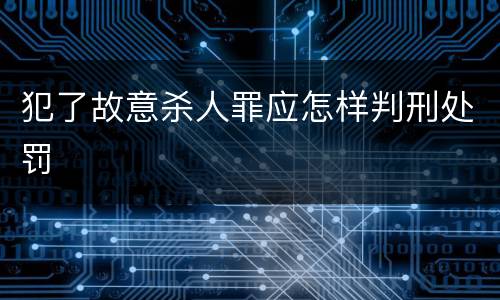 犯了故意杀人罪应怎样判刑处罚