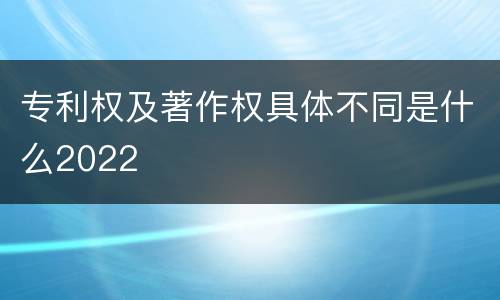 专利权及著作权具体不同是什么2022