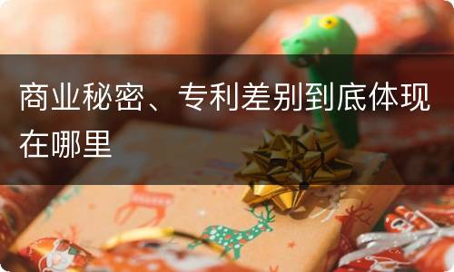 商业秘密、专利差别到底体现在哪里