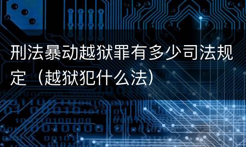 刑法暴动越狱罪有多少司法规定（越狱犯什么法）