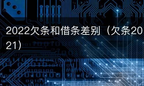 2022欠条和借条差别（欠条2021）
