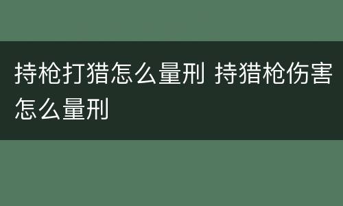 持枪打猎怎么量刑 持猎枪伤害怎么量刑