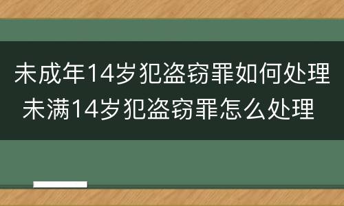 未成年14岁犯盗窃罪如何处理 未满14岁犯盗窃罪怎么处理