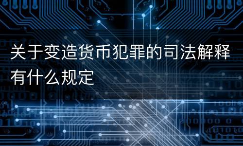 关于变造货币犯罪的司法解释有什么规定