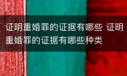 证明重婚罪的证据有哪些 证明重婚罪的证据有哪些种类