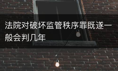 法院对破坏监管秩序罪既遂一般会判几年