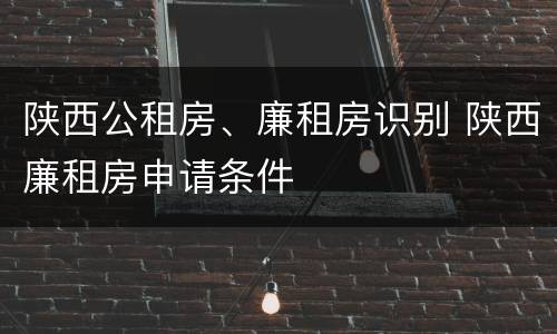 陕西公租房、廉租房识别 陕西廉租房申请条件