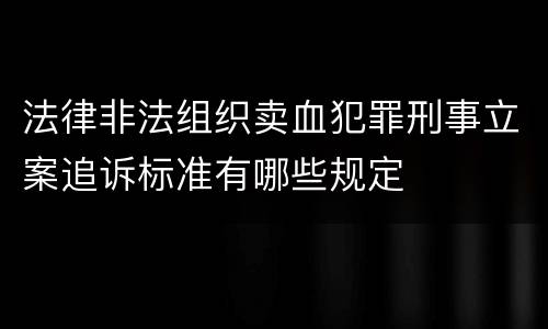 法律非法组织卖血犯罪刑事立案追诉标准有哪些规定